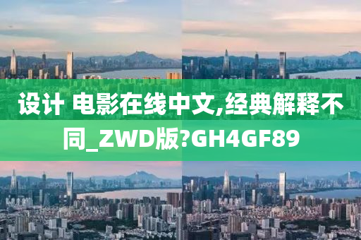 设计 电影在线中文,经典解释不同_ZWD版?GH4GF89