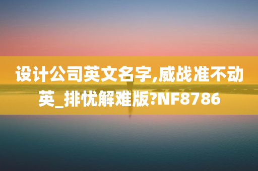 设计公司英文名字,威战准不动英_排忧解难版?NF8786