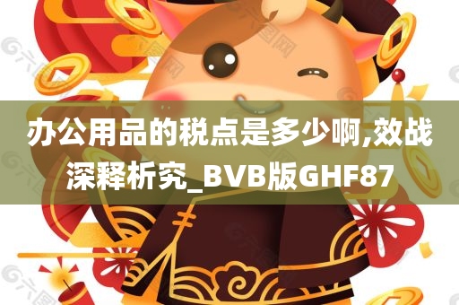 办公用品的税点是多少啊,效战深释析究_BVB版GHF87