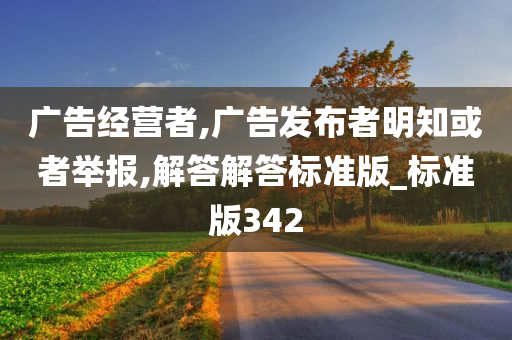 广告经营者,广告发布者明知或者举报,解答解答标准版_标准版342