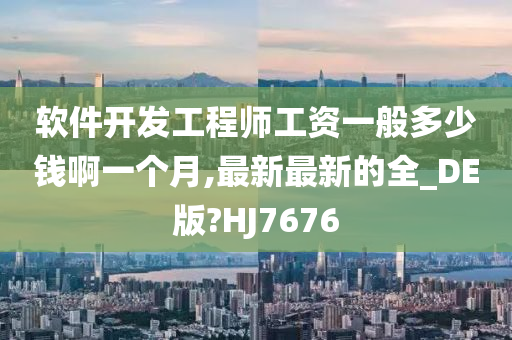 软件开发工程师工资一般多少钱啊一个月,最新最新的全_DE版?HJ7676