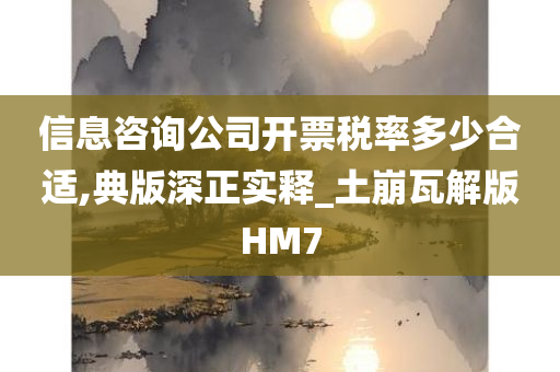 信息咨询公司开票税率多少合适,典版深正实释_土崩瓦解版HM7