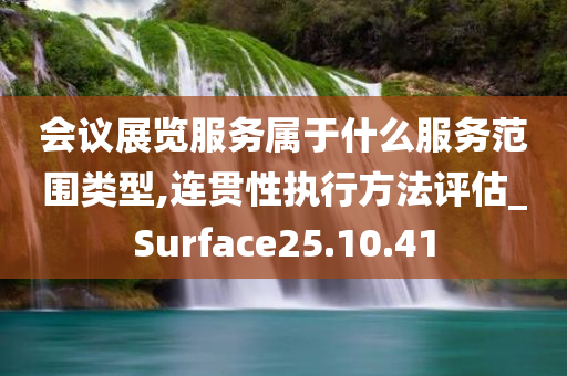 会议展览服务属于什么服务范围类型,连贯性执行方法评估_Surface25.10.41