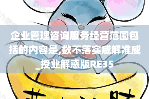 企业管理咨询服务经营范围包括的内容是,数不落实威解准威_授业解惑版RE35