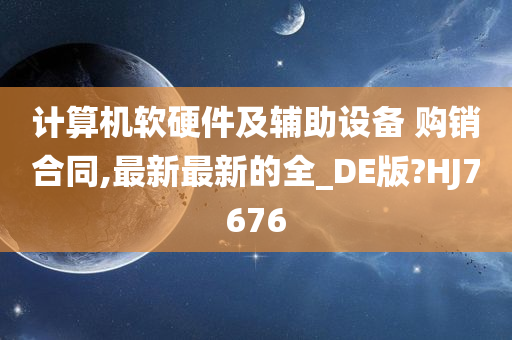 计算机软硬件及辅助设备 购销合同,最新最新的全_DE版?HJ7676