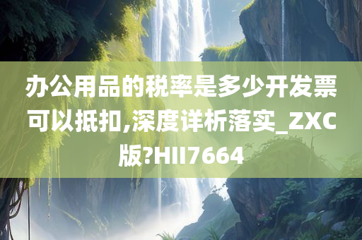 办公用品的税率是多少开发票可以抵扣,深度详析落实_ZXC版?HII7664