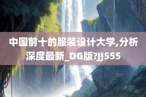 中国前十的服装设计大学,分析深度最新_DG版?JJ555