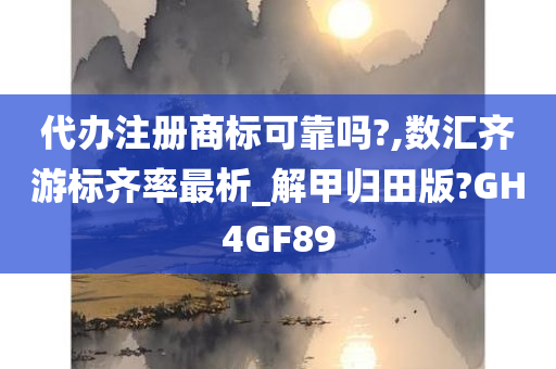 代办注册商标可靠吗?,数汇齐游标齐率最析_解甲归田版?GH4GF89