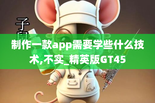 制作一款app需要学些什么技术,不实_精英版GT45