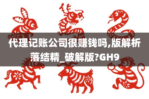 代理记账公司很赚钱吗,版解析落结精_破解版?GH9