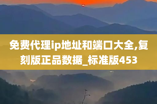 免费代理ip地址和端口大全,复刻版正品数据_标准版453