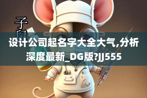 设计公司起名字大全大气,分析深度最新_DG版?JJ555