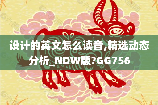 设计的英文怎么读音,精选动态分析_NDW版?GG756