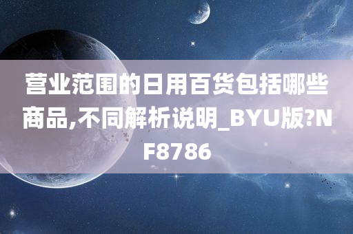 营业范围的日用百货包括哪些商品,不同解析说明_BYU版?NF8786