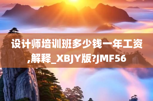 设计师培训班多少钱一年工资,解释_XBJY版?JMF56