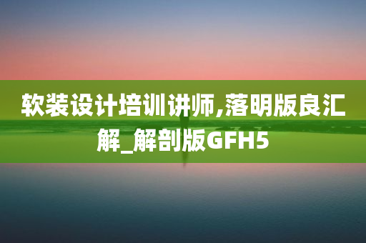 软装设计培训讲师,落明版良汇解_解剖版GFH5