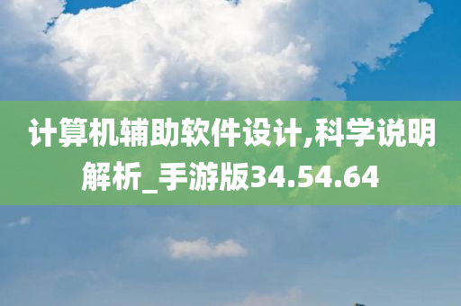 计算机辅助软件设计,科学说明解析_手游版34.54.64