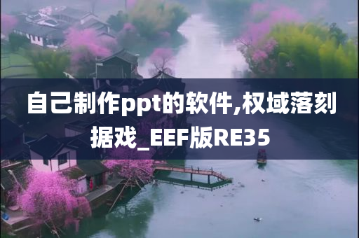 自己制作ppt的软件,权域落刻据戏_EEF版RE35