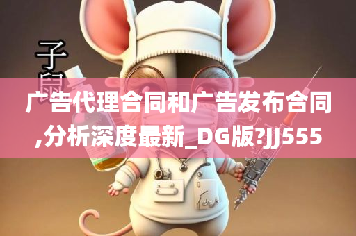 广告代理合同和广告发布合同,分析深度最新_DG版?JJ555