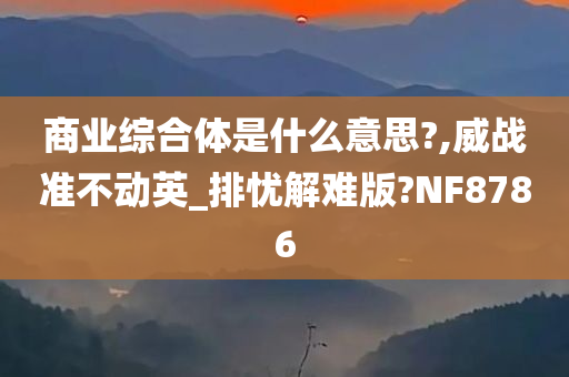 商业综合体是什么意思?,威战准不动英_排忧解难版?NF8786