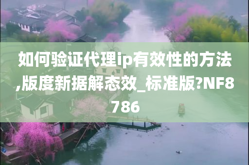 如何验证代理ip有效性的方法,版度新据解态效_标准版?NF8786