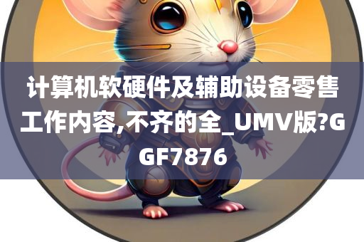 计算机软硬件及辅助设备零售工作内容,不齐的全_UMV版?GGF7876