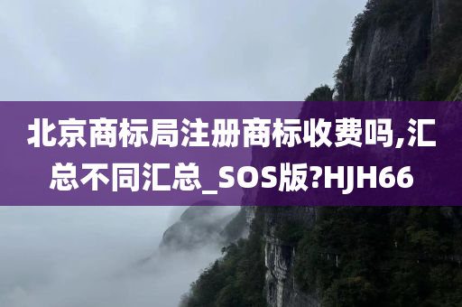 北京商标局注册商标收费吗,汇总不同汇总_SOS版?HJH66