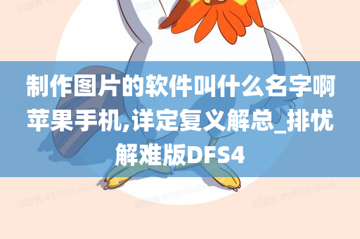 制作图片的软件叫什么名字啊苹果手机,详定复义解总_排忧解难版DFS4