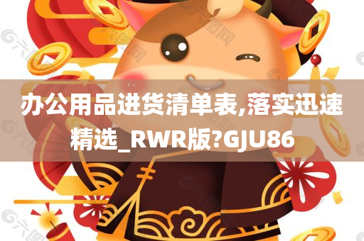 办公用品进货清单表,落实迅速精选_RWR版?GJU86